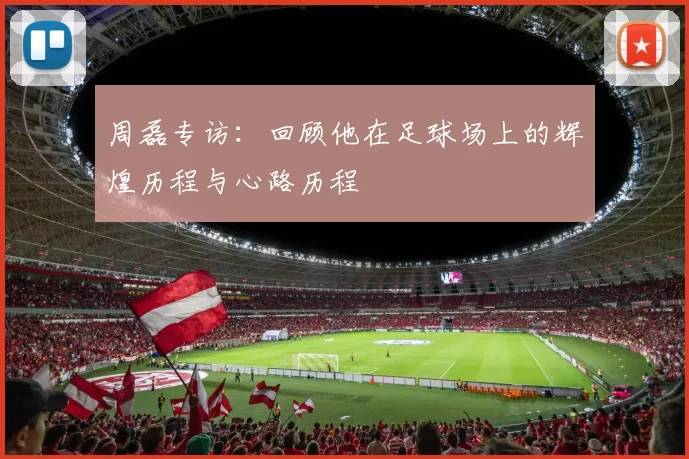 周磊专访：回顾他在足球场上的辉煌历程与心路历程