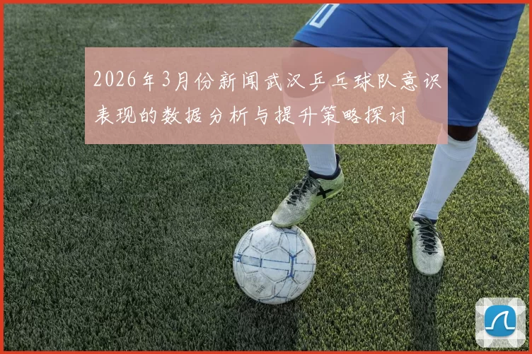2026年3月份新闻武汉乒乓球队意识表现的数据分析与提升策略探讨