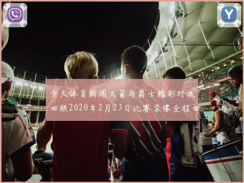 今天体育新闻火箭与爵士精彩对决回顾2020年2月23日比赛录像全程回放