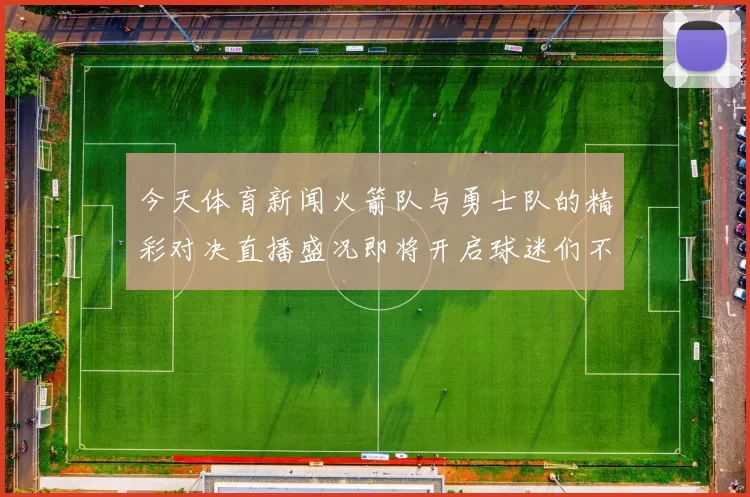 今天体育新闻火箭队与勇士队的精彩对决直播盛况即将开启球迷们不容错过